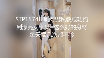 STP15748 肌肉男私教成功约到漂亮女学员 -这么好的身材每天操几次都不够