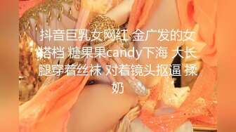 抖音巨乳女网红 金广发的女搭档 糖果果candy下海 大长腿穿着丝袜 对着镜头抠逼 揉奶