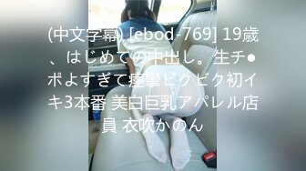 (中文字幕) [ebod-769] 19歳、はじめての中出し。生チ●ポよすぎて痙攣ビクビク初イキ3本番 美白巨乳アパレル店員 衣吹かのん